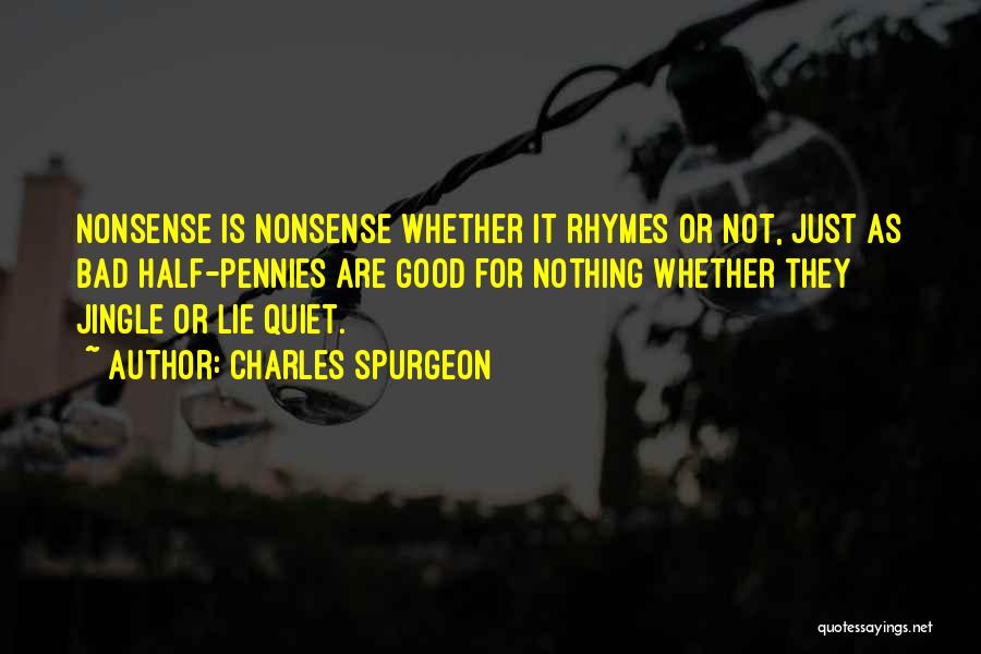 Charles Spurgeon Quotes: Nonsense Is Nonsense Whether It Rhymes Or Not, Just As Bad Half-pennies Are Good For Nothing Whether They Jingle Or