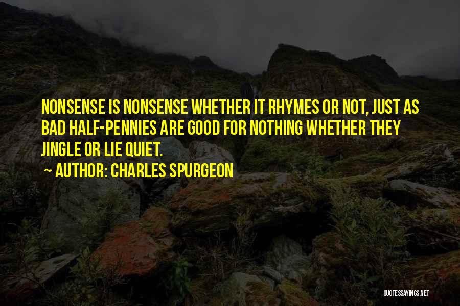 Charles Spurgeon Quotes: Nonsense Is Nonsense Whether It Rhymes Or Not, Just As Bad Half-pennies Are Good For Nothing Whether They Jingle Or