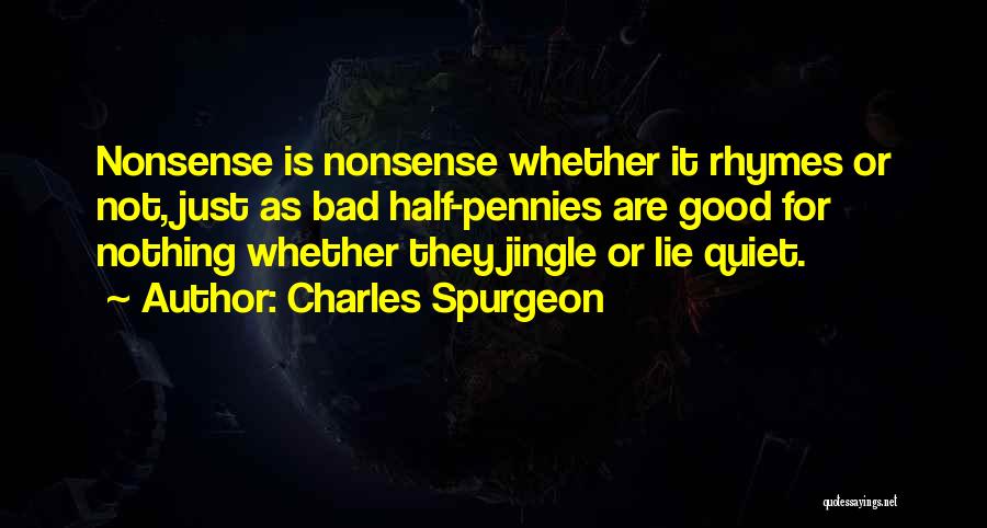 Charles Spurgeon Quotes: Nonsense Is Nonsense Whether It Rhymes Or Not, Just As Bad Half-pennies Are Good For Nothing Whether They Jingle Or