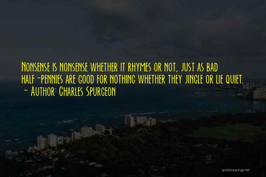 Charles Spurgeon Quotes: Nonsense Is Nonsense Whether It Rhymes Or Not, Just As Bad Half-pennies Are Good For Nothing Whether They Jingle Or