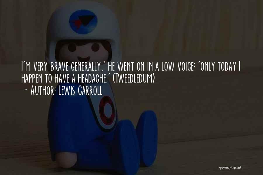 Lewis Carroll Quotes: I'm Very Brave Generally,' He Went On In A Low Voice: 'only Today I Happen To Have A Headache.' (tweedledum)