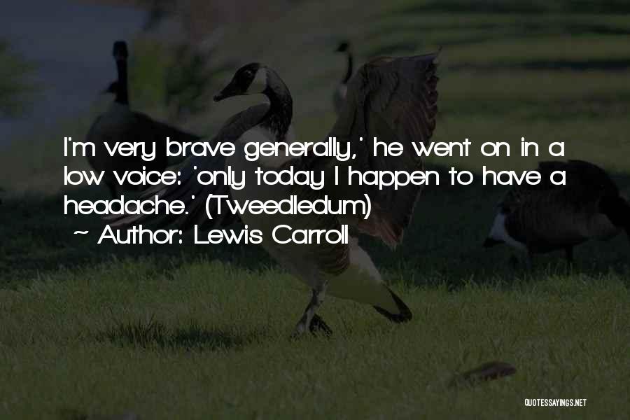 Lewis Carroll Quotes: I'm Very Brave Generally,' He Went On In A Low Voice: 'only Today I Happen To Have A Headache.' (tweedledum)