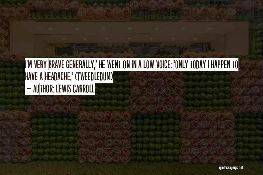 Lewis Carroll Quotes: I'm Very Brave Generally,' He Went On In A Low Voice: 'only Today I Happen To Have A Headache.' (tweedledum)