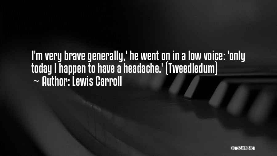 Lewis Carroll Quotes: I'm Very Brave Generally,' He Went On In A Low Voice: 'only Today I Happen To Have A Headache.' (tweedledum)