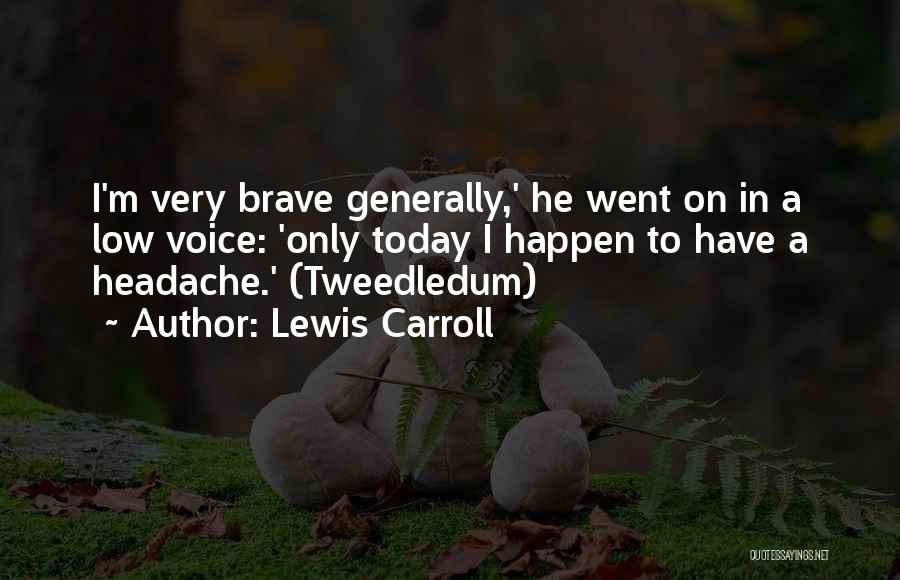 Lewis Carroll Quotes: I'm Very Brave Generally,' He Went On In A Low Voice: 'only Today I Happen To Have A Headache.' (tweedledum)