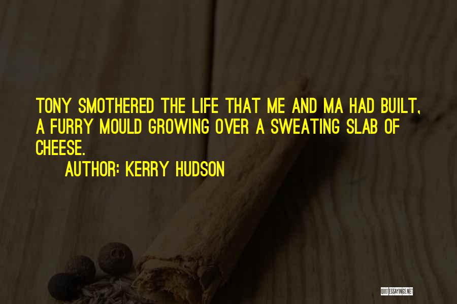 Kerry Hudson Quotes: Tony Smothered The Life That Me And Ma Had Built, A Furry Mould Growing Over A Sweating Slab Of Cheese.