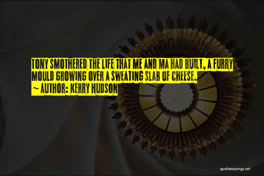 Kerry Hudson Quotes: Tony Smothered The Life That Me And Ma Had Built, A Furry Mould Growing Over A Sweating Slab Of Cheese.