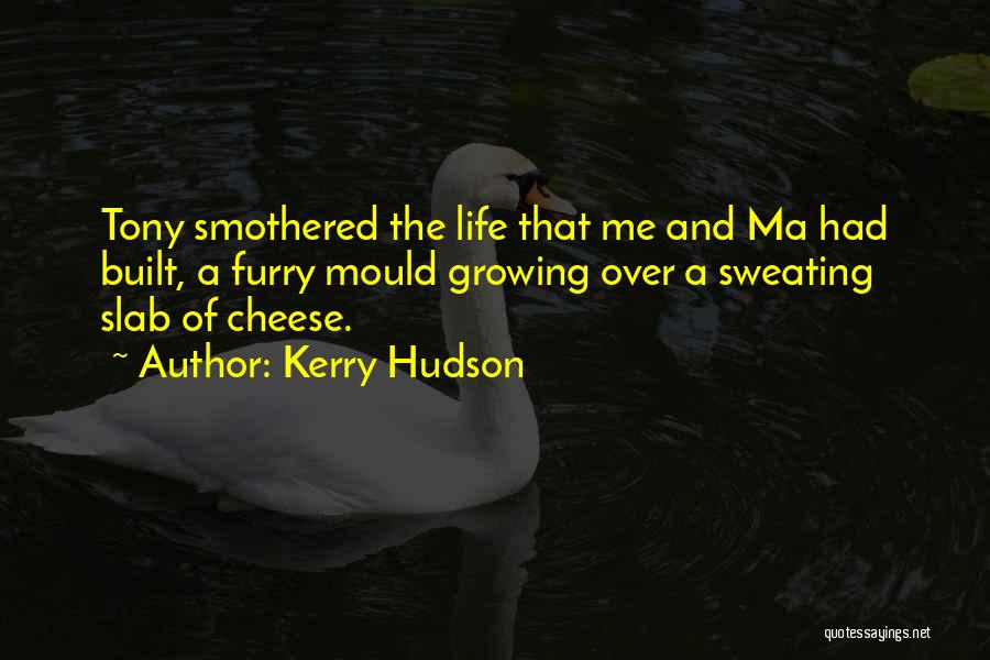 Kerry Hudson Quotes: Tony Smothered The Life That Me And Ma Had Built, A Furry Mould Growing Over A Sweating Slab Of Cheese.