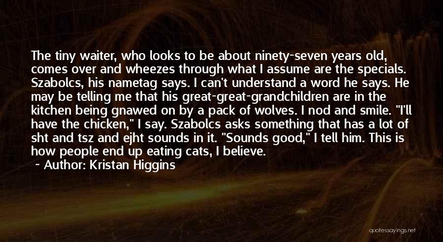 Kristan Higgins Quotes: The Tiny Waiter, Who Looks To Be About Ninety-seven Years Old, Comes Over And Wheezes Through What I Assume Are