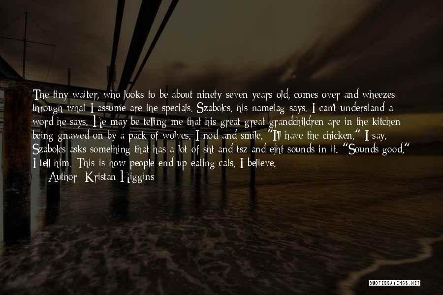 Kristan Higgins Quotes: The Tiny Waiter, Who Looks To Be About Ninety-seven Years Old, Comes Over And Wheezes Through What I Assume Are