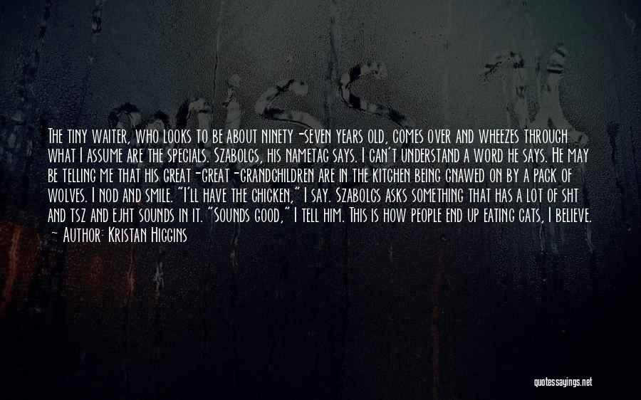 Kristan Higgins Quotes: The Tiny Waiter, Who Looks To Be About Ninety-seven Years Old, Comes Over And Wheezes Through What I Assume Are