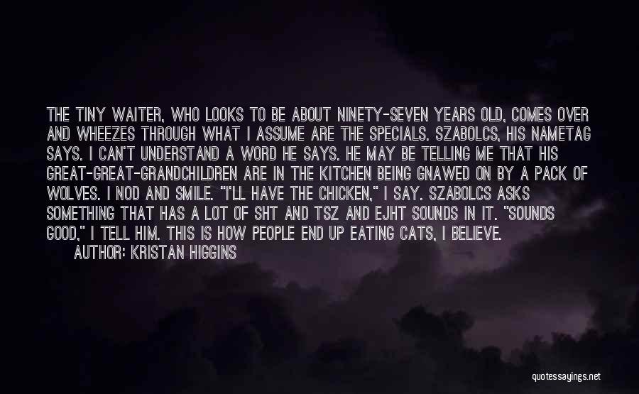 Kristan Higgins Quotes: The Tiny Waiter, Who Looks To Be About Ninety-seven Years Old, Comes Over And Wheezes Through What I Assume Are