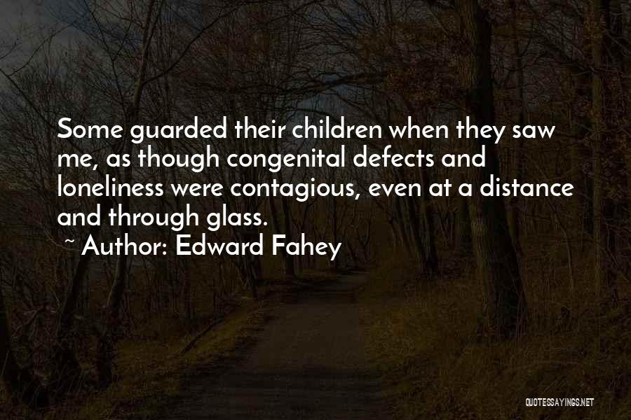 Edward Fahey Quotes: Some Guarded Their Children When They Saw Me, As Though Congenital Defects And Loneliness Were Contagious, Even At A Distance