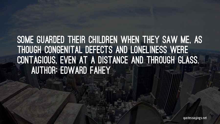 Edward Fahey Quotes: Some Guarded Their Children When They Saw Me, As Though Congenital Defects And Loneliness Were Contagious, Even At A Distance