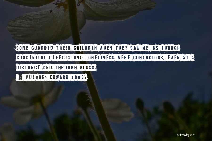 Edward Fahey Quotes: Some Guarded Their Children When They Saw Me, As Though Congenital Defects And Loneliness Were Contagious, Even At A Distance