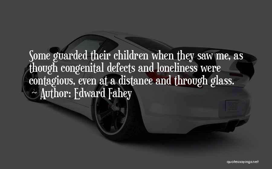 Edward Fahey Quotes: Some Guarded Their Children When They Saw Me, As Though Congenital Defects And Loneliness Were Contagious, Even At A Distance