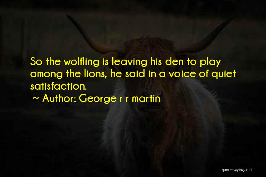George R R Martin Quotes: So The Wolfling Is Leaving His Den To Play Among The Lions, He Said In A Voice Of Quiet Satisfaction.