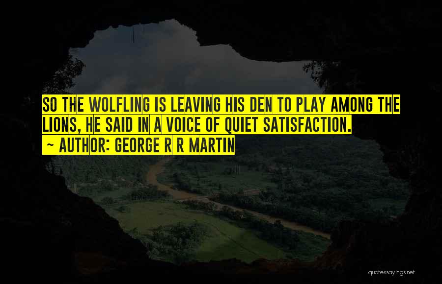 George R R Martin Quotes: So The Wolfling Is Leaving His Den To Play Among The Lions, He Said In A Voice Of Quiet Satisfaction.