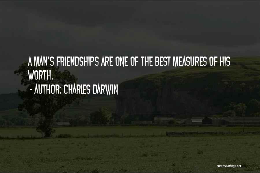 Charles Darwin Quotes: A Man's Friendships Are One Of The Best Measures Of His Worth.