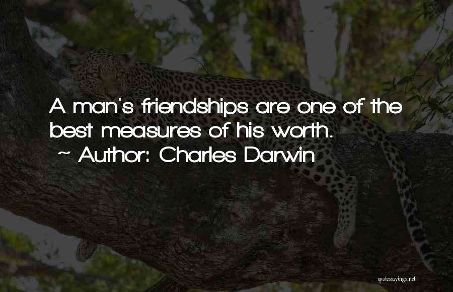 Charles Darwin Quotes: A Man's Friendships Are One Of The Best Measures Of His Worth.