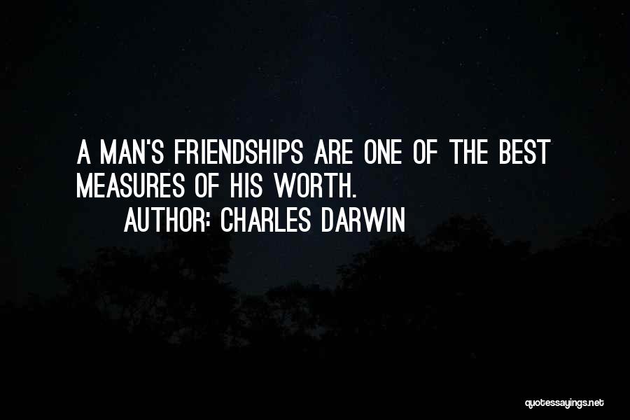 Charles Darwin Quotes: A Man's Friendships Are One Of The Best Measures Of His Worth.