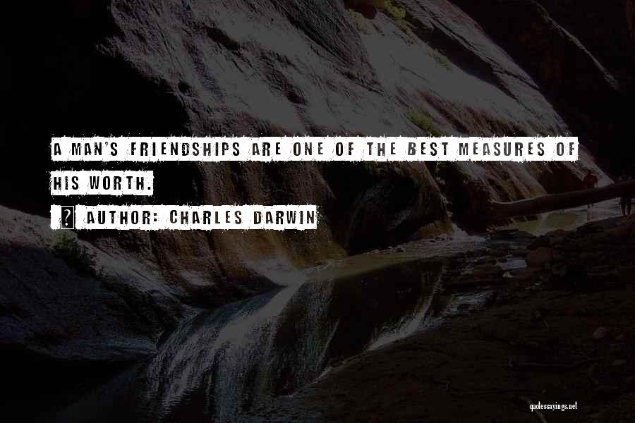 Charles Darwin Quotes: A Man's Friendships Are One Of The Best Measures Of His Worth.