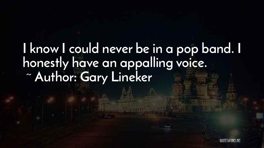 Gary Lineker Quotes: I Know I Could Never Be In A Pop Band. I Honestly Have An Appalling Voice.