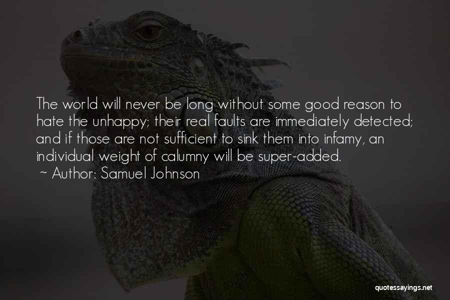 Samuel Johnson Quotes: The World Will Never Be Long Without Some Good Reason To Hate The Unhappy; Their Real Faults Are Immediately Detected;