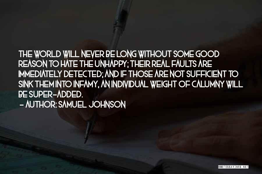 Samuel Johnson Quotes: The World Will Never Be Long Without Some Good Reason To Hate The Unhappy; Their Real Faults Are Immediately Detected;