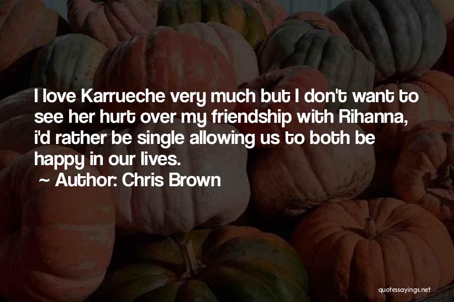 Chris Brown Quotes: I Love Karrueche Very Much But I Don't Want To See Her Hurt Over My Friendship With Rihanna, I'd Rather