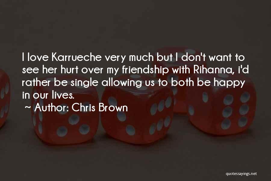 Chris Brown Quotes: I Love Karrueche Very Much But I Don't Want To See Her Hurt Over My Friendship With Rihanna, I'd Rather