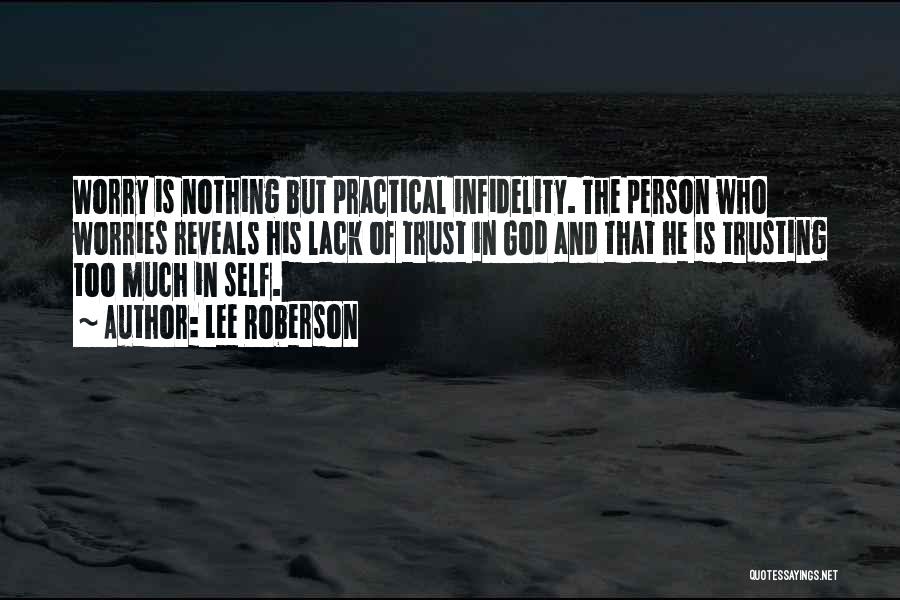 Lee Roberson Quotes: Worry Is Nothing But Practical Infidelity. The Person Who Worries Reveals His Lack Of Trust In God And That He