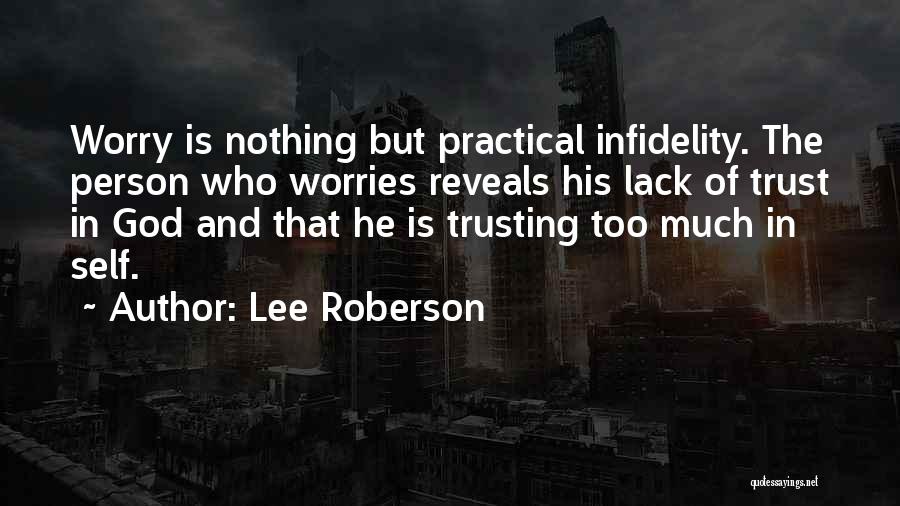 Lee Roberson Quotes: Worry Is Nothing But Practical Infidelity. The Person Who Worries Reveals His Lack Of Trust In God And That He