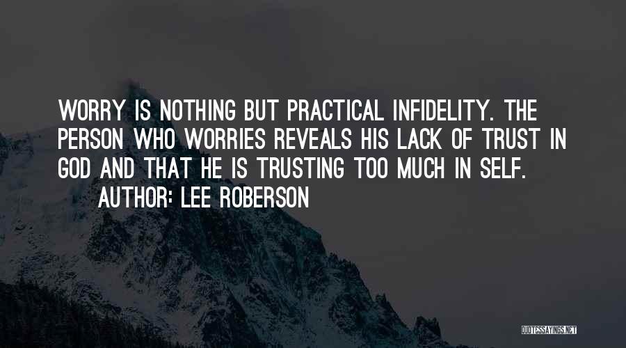 Lee Roberson Quotes: Worry Is Nothing But Practical Infidelity. The Person Who Worries Reveals His Lack Of Trust In God And That He