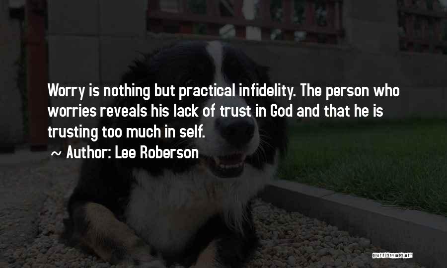 Lee Roberson Quotes: Worry Is Nothing But Practical Infidelity. The Person Who Worries Reveals His Lack Of Trust In God And That He