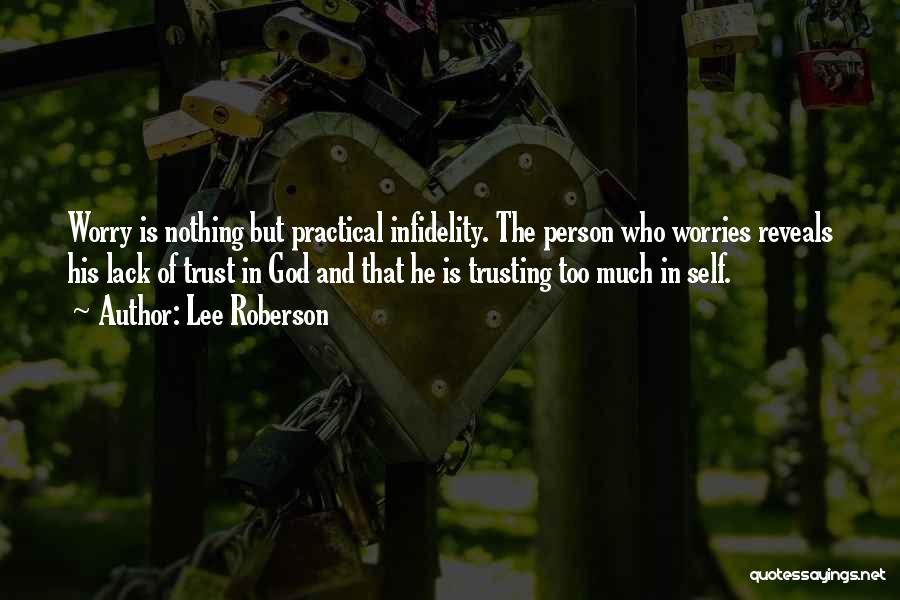 Lee Roberson Quotes: Worry Is Nothing But Practical Infidelity. The Person Who Worries Reveals His Lack Of Trust In God And That He