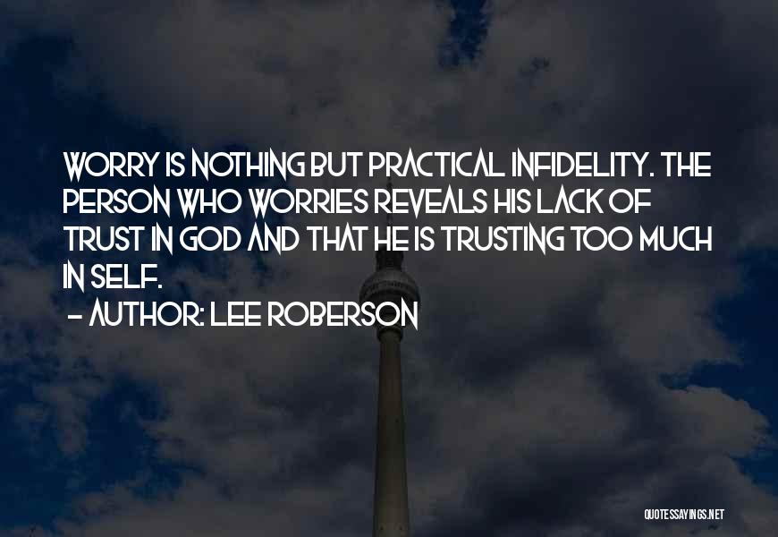 Lee Roberson Quotes: Worry Is Nothing But Practical Infidelity. The Person Who Worries Reveals His Lack Of Trust In God And That He