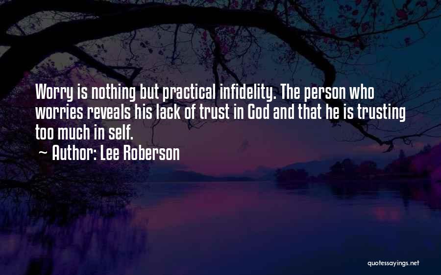 Lee Roberson Quotes: Worry Is Nothing But Practical Infidelity. The Person Who Worries Reveals His Lack Of Trust In God And That He
