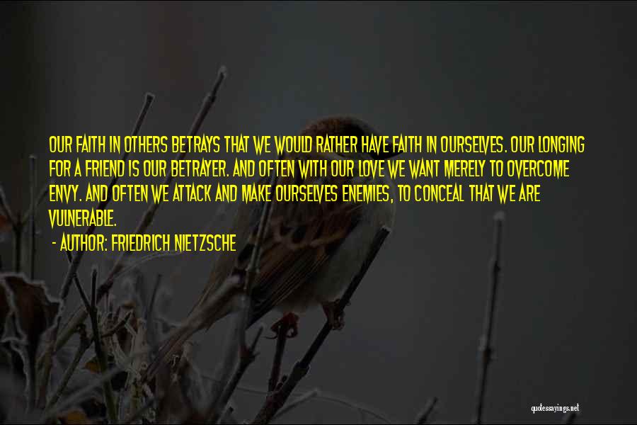 Friedrich Nietzsche Quotes: Our Faith In Others Betrays That We Would Rather Have Faith In Ourselves. Our Longing For A Friend Is Our