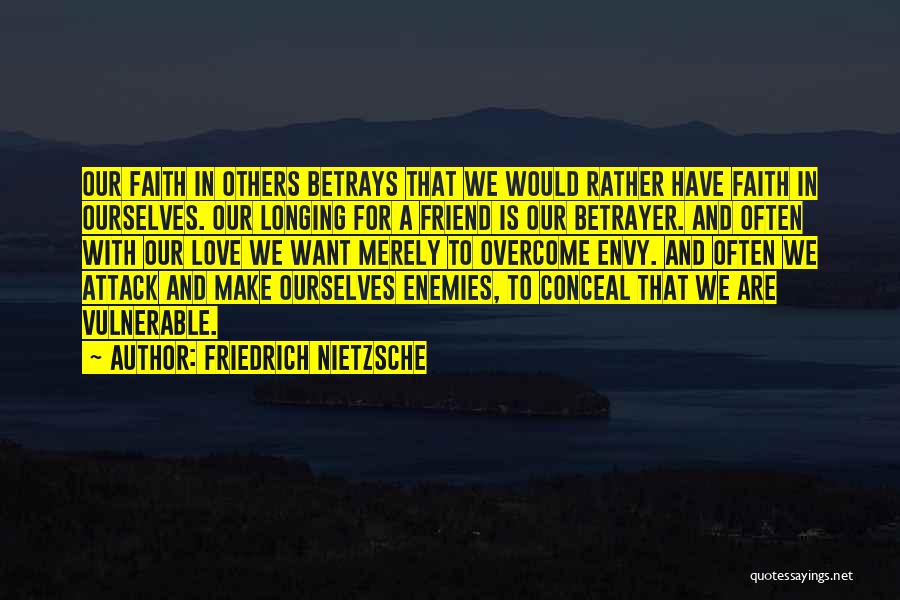 Friedrich Nietzsche Quotes: Our Faith In Others Betrays That We Would Rather Have Faith In Ourselves. Our Longing For A Friend Is Our