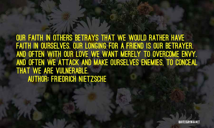 Friedrich Nietzsche Quotes: Our Faith In Others Betrays That We Would Rather Have Faith In Ourselves. Our Longing For A Friend Is Our