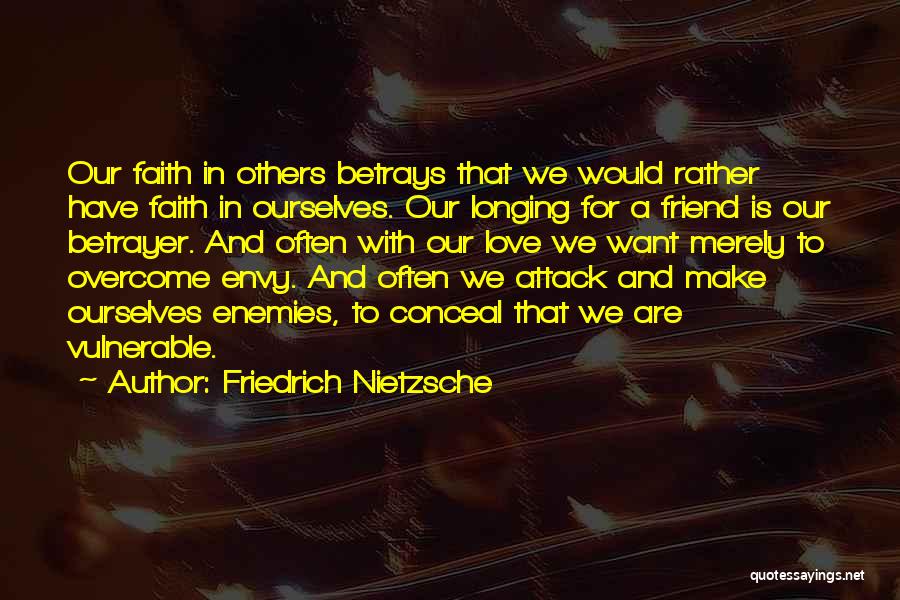 Friedrich Nietzsche Quotes: Our Faith In Others Betrays That We Would Rather Have Faith In Ourselves. Our Longing For A Friend Is Our