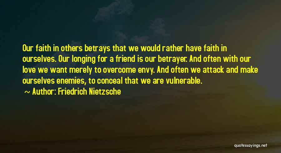 Friedrich Nietzsche Quotes: Our Faith In Others Betrays That We Would Rather Have Faith In Ourselves. Our Longing For A Friend Is Our