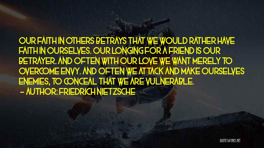 Friedrich Nietzsche Quotes: Our Faith In Others Betrays That We Would Rather Have Faith In Ourselves. Our Longing For A Friend Is Our