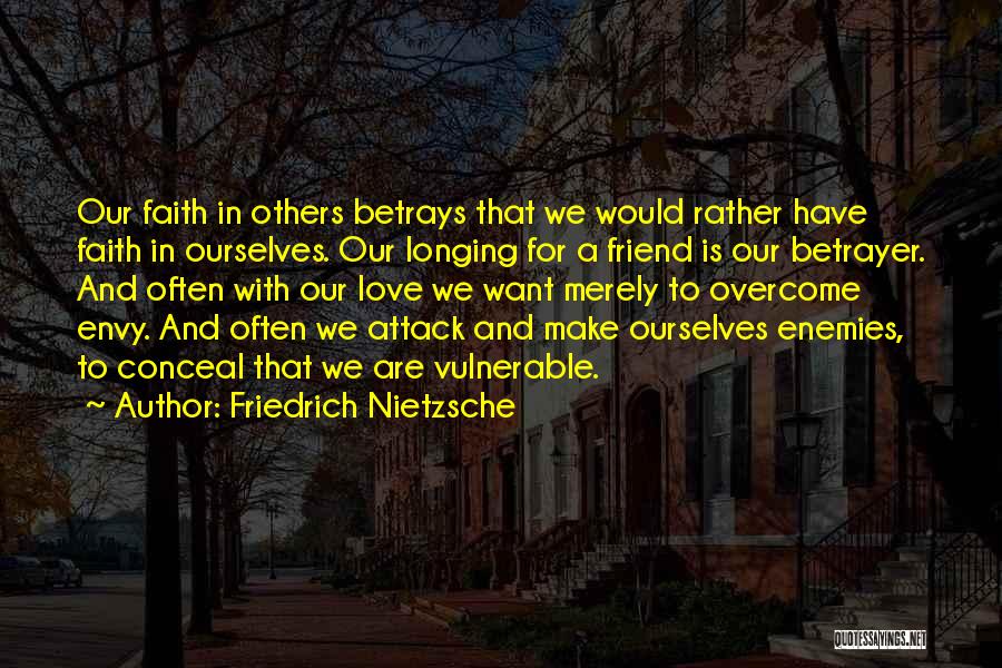 Friedrich Nietzsche Quotes: Our Faith In Others Betrays That We Would Rather Have Faith In Ourselves. Our Longing For A Friend Is Our