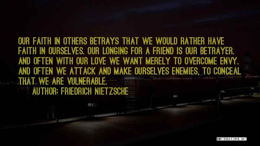Friedrich Nietzsche Quotes: Our Faith In Others Betrays That We Would Rather Have Faith In Ourselves. Our Longing For A Friend Is Our