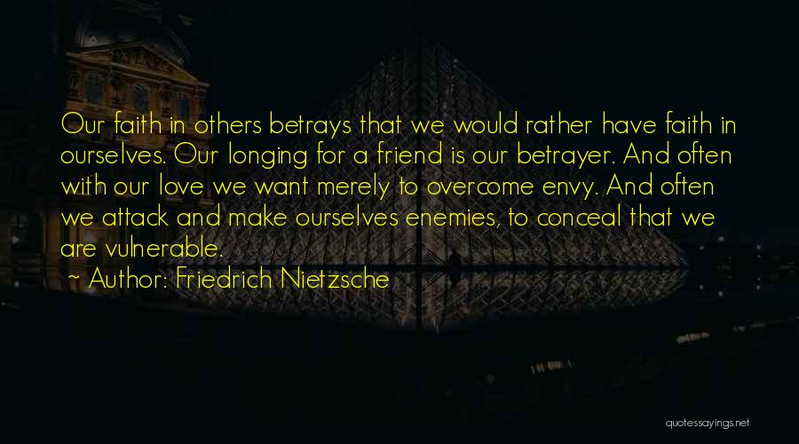 Friedrich Nietzsche Quotes: Our Faith In Others Betrays That We Would Rather Have Faith In Ourselves. Our Longing For A Friend Is Our