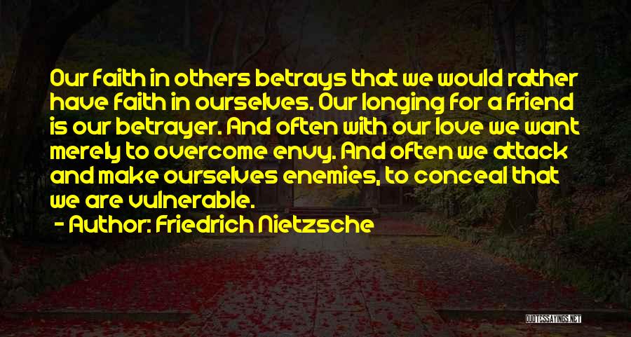 Friedrich Nietzsche Quotes: Our Faith In Others Betrays That We Would Rather Have Faith In Ourselves. Our Longing For A Friend Is Our