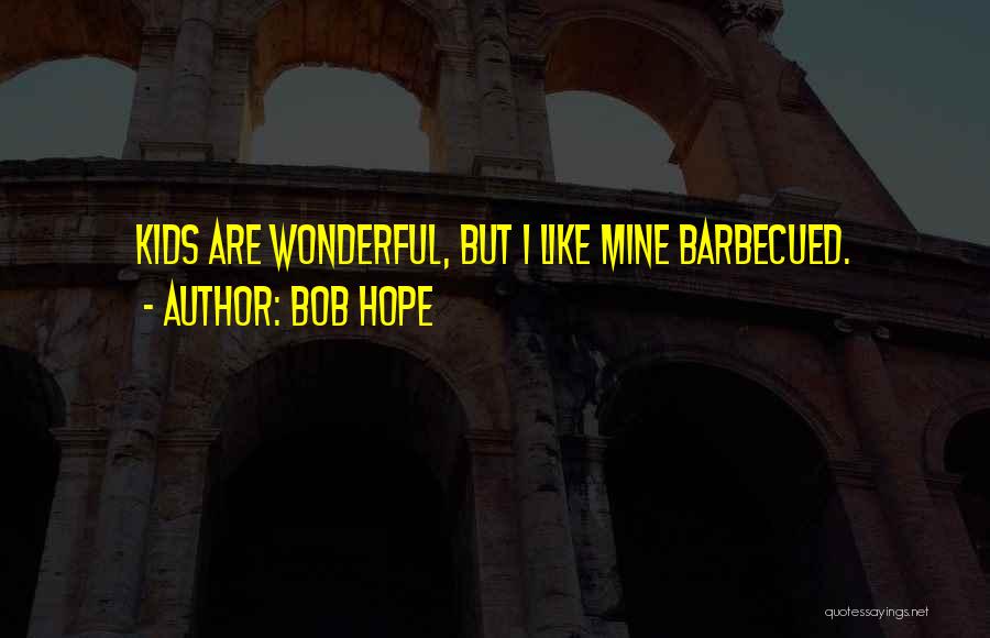Bob Hope Quotes: Kids Are Wonderful, But I Like Mine Barbecued.