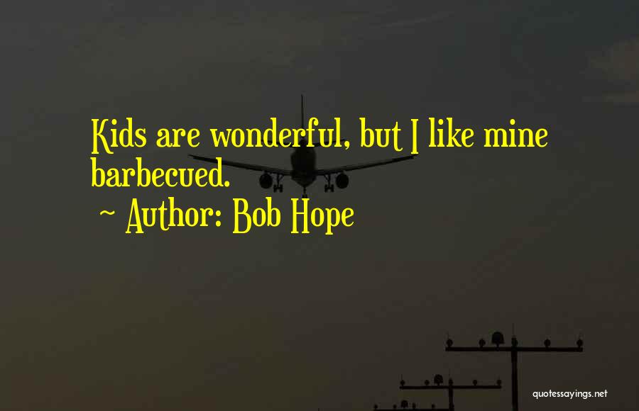 Bob Hope Quotes: Kids Are Wonderful, But I Like Mine Barbecued.